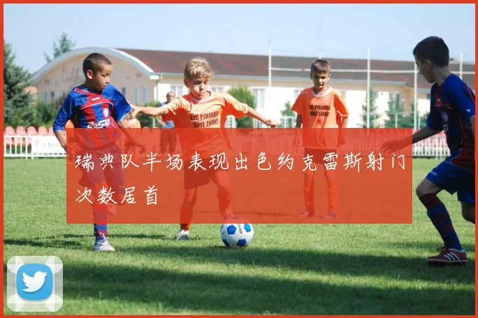 瑞典队半场表现出色约克雷斯射门次数居首