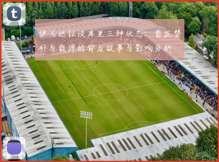 伊戈达拉谈库里三种状态：首发替补与裁掉的背后故事与影响分析