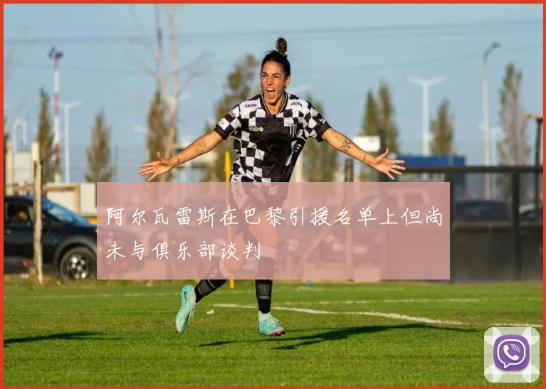 阿尔瓦雷斯在巴黎引援名单上但尚未与俱乐部谈判