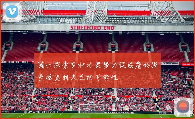 骑士探索多种方案努力促成詹姆斯重返克利夫兰的可能性