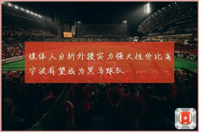 媒体人分析外援实力强大性价比高宁波有望成为黑马球队