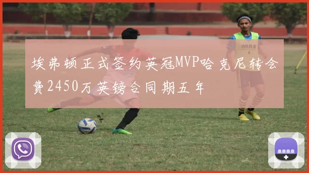埃弗顿正式签约英冠MVP哈克尼转会费2450万英镑合同期五年