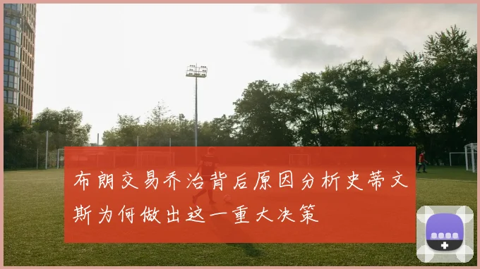 布朗交易乔治背后原因分析史蒂文斯为何做出这一重大决策