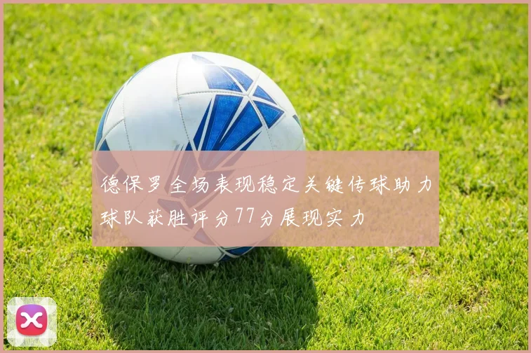 德保罗全场表现稳定关键传球助力球队获胜评分77分展现实力