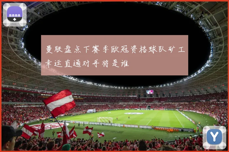 曼联盘点下赛季欧冠资格球队矿工幸运直通对手将是谁